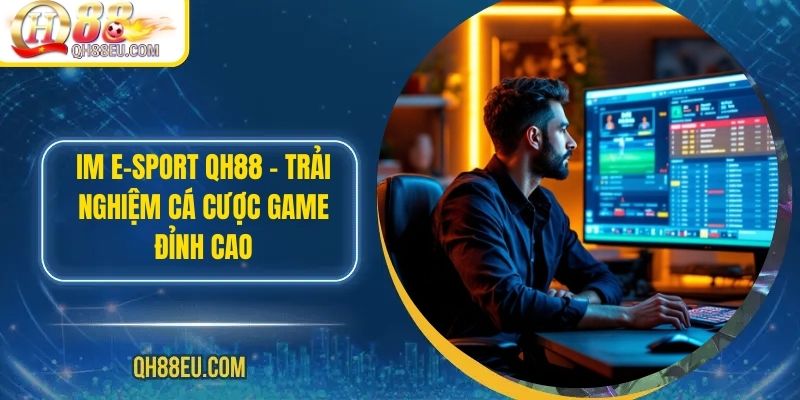 IM E-SPORT QH88 – Trải Nghiệm Cá Cược Game Đỉnh Cao - qovix