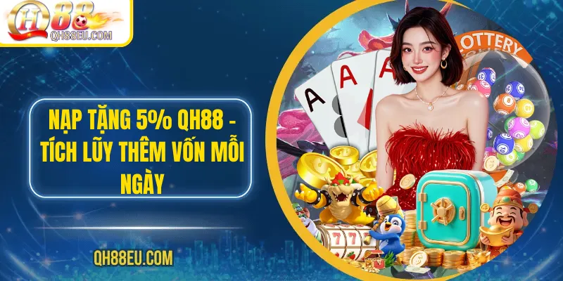 Nạp Tặng 5% QH88 – Tích Lũy Thêm Vốn Mỗi Ngày - qovix