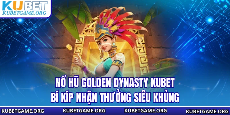 Nổ Hũ Golden Dynasty KUBET - Bí Kíp Nhận Thưởng Siêu Khủng - qovix