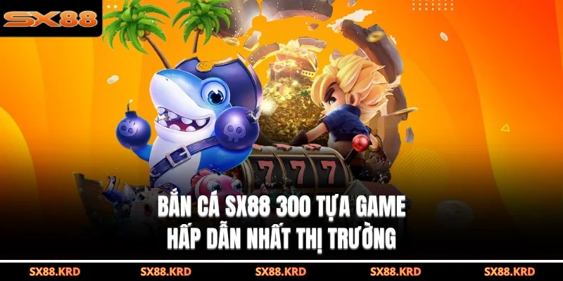 Bắn Cá SX88| 3 Ưu Điểm Đột Phá Giúp Bạn Thành Tỷ Phú - qovix