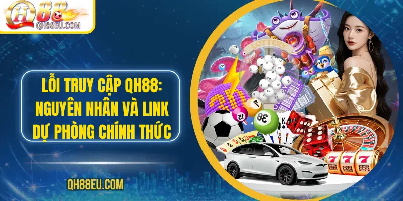 Lỗi Truy Cập Qh88: Nguyên Nhân Và Link Dự Phòng Chính Thức - qovix