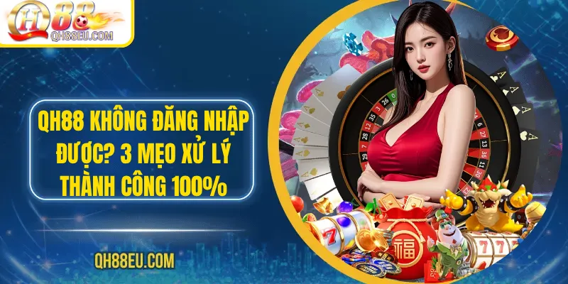 Qh88 không đăng nhập được? 3 Mẹo Xử Lý Thành Công 100% - qovix
